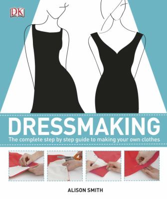 Dressmaking : the complete step-by-step guide to making your own clothes /