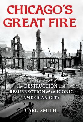 Chicago's Great Fire : the destruction and resurrection of an iconic American City /