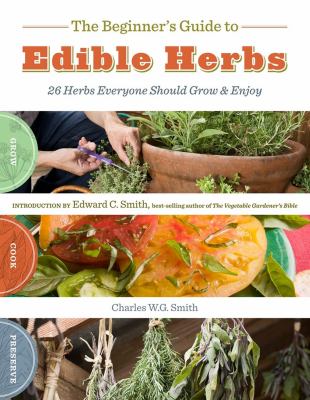 The beginner's guide to edible herbs : 26 herbs everyone should grow & enjoy /