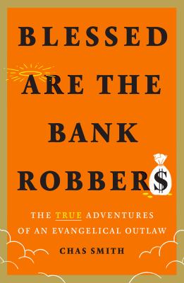Blessed are the bank robbers : the true adventures of an evangelical outlaw /