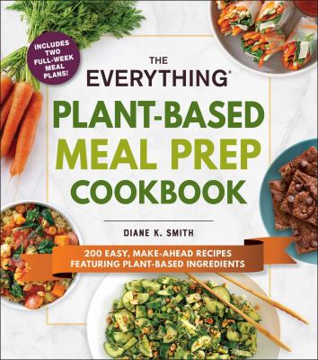 The everything plant-based meal prep cookbook : 200 healthy, make-ahead recipes featuring plant-based ingredients /