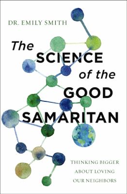 The science of the Good Samaritan : thinking bigger about loving our neighbors /