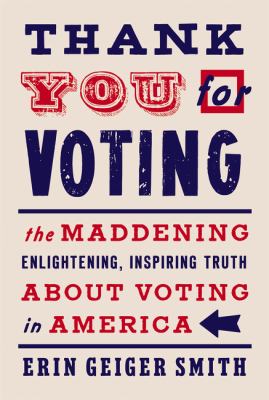 Thank you for voting : the maddening, enlightening, inspiring truth about voting in America /
