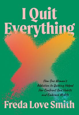 I quit everything : how one woman's addiction to quitting helped her confront bad habits and embrace midlife /