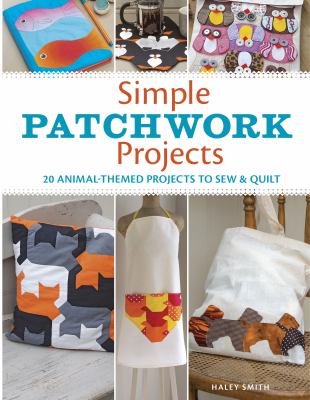 Simple patchwork projects : 20 animal-themed projects to sew & quilt /