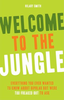 Welcome to the jungle : everything you ever wanted to know about bipolar but were too freaked out to ask /