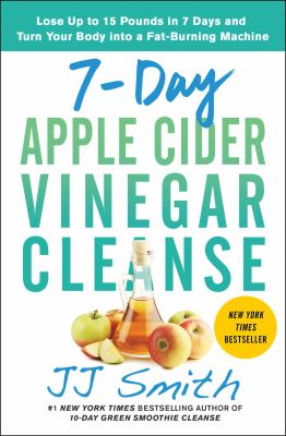 7-day apple cider vinegar cleanse : lose up to 15 pounds in 7 days and turn your body into a fat-burning machine /