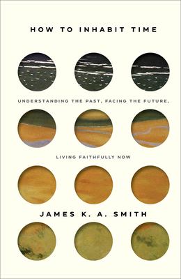 How to inhabit time : understanding the past, facing the future, living faithfully now /