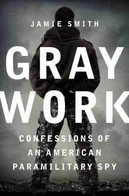 Gray work : confessions of an American paramilitary spy /