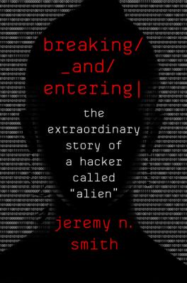 Breaking and entering : the extraordinary story of a hacker called "Alien" /