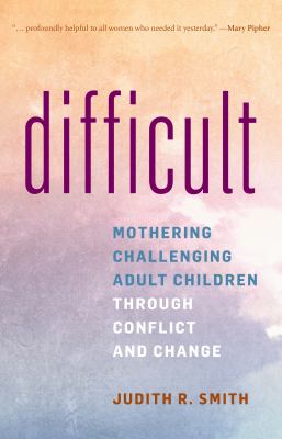 Difficult : mothering challenging adult children through conflict and change /