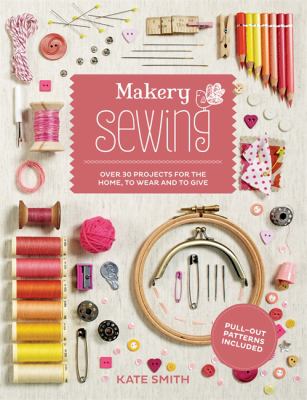 Makery, sewing : over 30 projects for the home, to wear and to give /