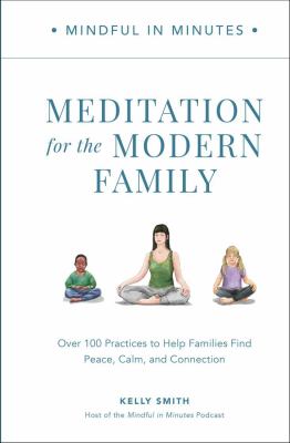 Mindful in minutes : meditation for the modern family : over 100 practices to help families find peace, calm, and connection /