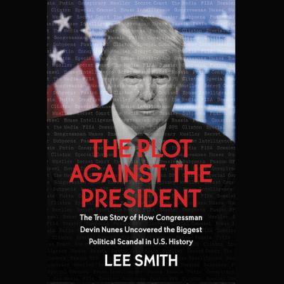 The plot against the president : [compact disc, unabridged] / the true story of how Congressman Devin Nunes uncovered the biggest political scandal in US history /