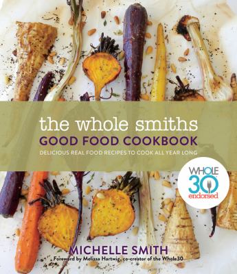 The Whole Smiths good food cookbook : delicious real food recipes to cook all year long /