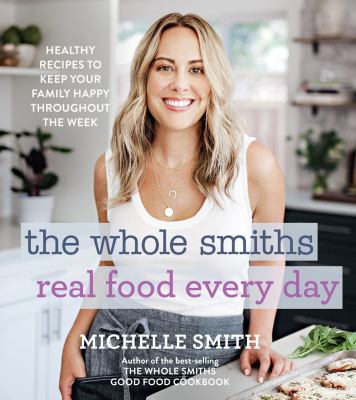 The Whole Smiths real food every day : healthy recipes to keep your family happy throughout the week /