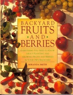 Backyard fruits and berries : everything you need to know about planting and growing fruits and berries in your own backyard /