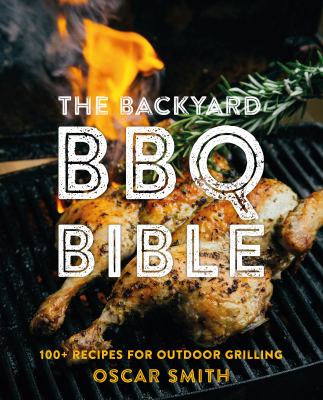 The backyard BBQ bible : 100+ recipes for outdoor grilling /