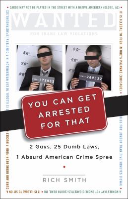 You can get arrested for that : 2 guys, 25 dumb laws, 1 absurd American crime spree /