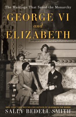 George VI and Elizabeth : the marriage that saved the monarchy /