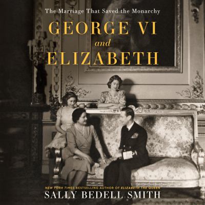 George vi and elizabeth [eaudiobook] : The marriage that saved the monarchy.