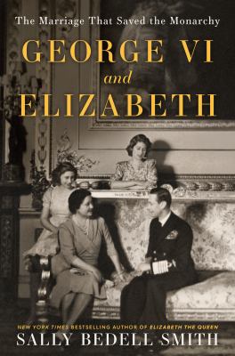 George vi and elizabeth [ebook] : The marriage that saved the monarchy.