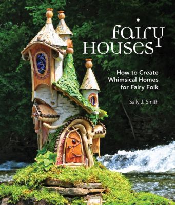 Fairy houses : how to create whimsical homes for fairy folk /