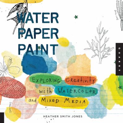 Water paper paint : exploring creativity with watercolor and mixed media /