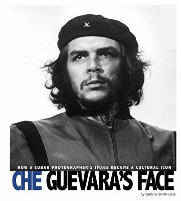 Che Guevara's face : how a Cuban photographer's image became a cultural icon /