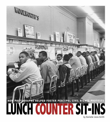 Lunch counter sit-ins : how photographs helped foster peaceful civil rights protests /
