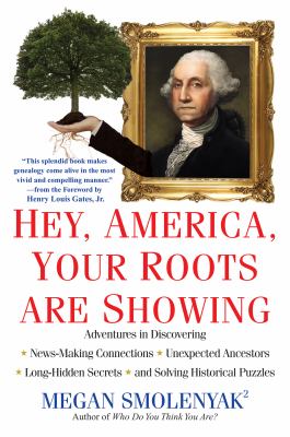 Hey, America, your roots are showing : adventures in discovering news-making connections, unexpected ancestors, long-hidden secrets, and solving historical puzzles /