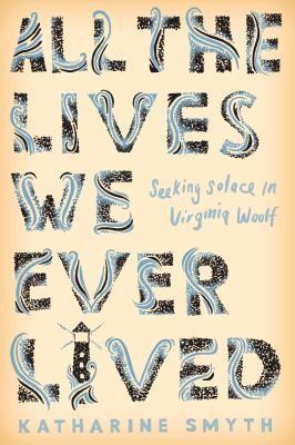 All the lives we ever lived : seeking solace in Virginia Woolf /