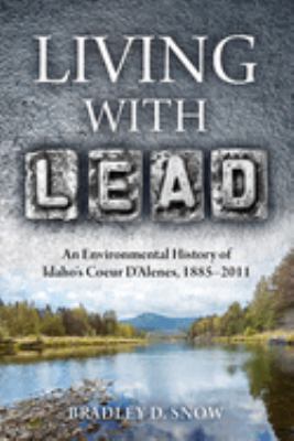 Living with lead : an environmental history of Idaho's Coeur d'Alenes, 1885-2011 /