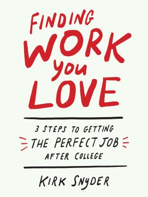 Finding work you love : 3 steps to getting the perfect job after college /