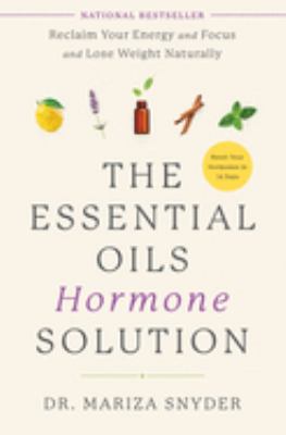 The essential oils hormone solution : reclaim your energy and focus and lose weight naturally /