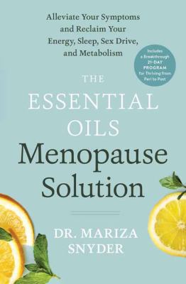 The essential oils menopause solution : alleviate your symptoms and reclaim your energy, sleep, sex drive, and metabolism /