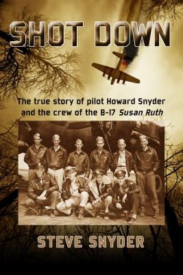 Shot down : the true story of pilot Howard Snyder and the crew of the B-17 Susan Ruth /