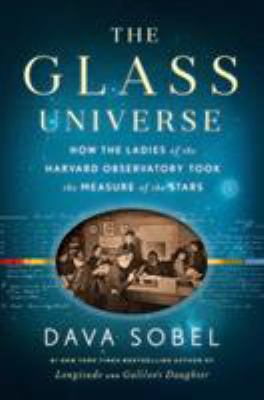 The glass universe : how the ladies of the Harvard Observatory took the measure of the stars /