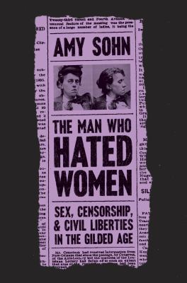 The man who hated women : sex, censorship, and civil liberties in the gilded age /
