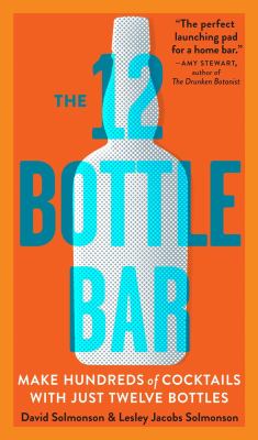 The 12 bottle bar : a dozen bottles, hundreds of cocktails, a new way to drink /