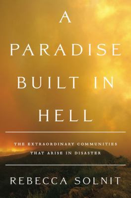 A paradise built in hell : the extraordinary communities that arise in disaster /