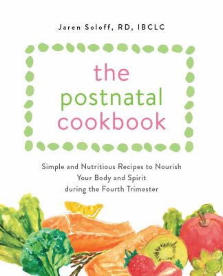 The postnatal cookbook : simple and nutritious recipes to nourish your body and spirit during the fourth trimester /