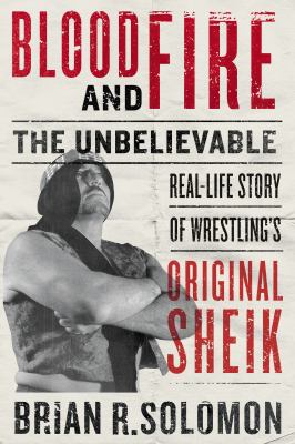 Blood and fire : the unbelievable real-life story of wrestling's Original Sheik /