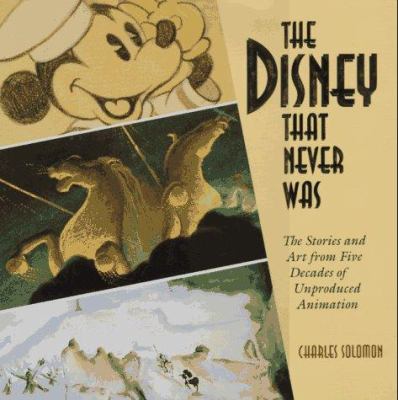 The Disney that never was : the stories and art from five decades of unproduced animation /