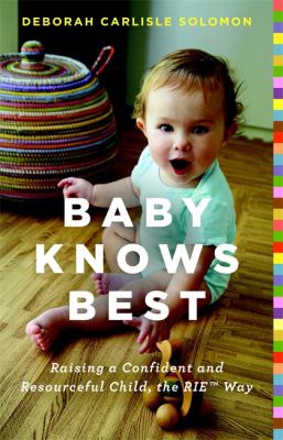 Baby knows best : raising a confident and resourceful child, the RIE Way /