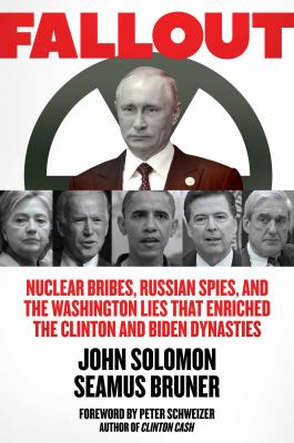 Fallout : nuclear bribes, Russian spies, and the Washington lies that enriched the Clinton and Biden dynasties /