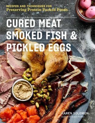 Cured meat, smoked fish & pickled eggs : recipes and techniques for preserving protein-packed foods /