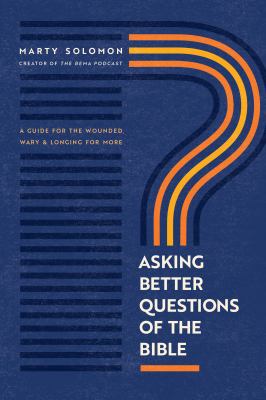Asking better questions of the Bible : a guide for the wounded, wary & longing for more /