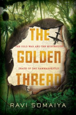 The golden thread : the Cold War and the mysterious the death of Dag Hammarskjöld /
