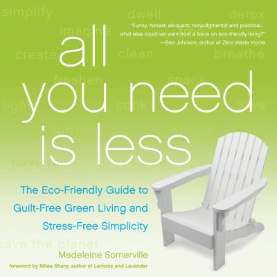 All you need is less : the eco-friendly guide to guilt-free green living and stress-free simplicity /
